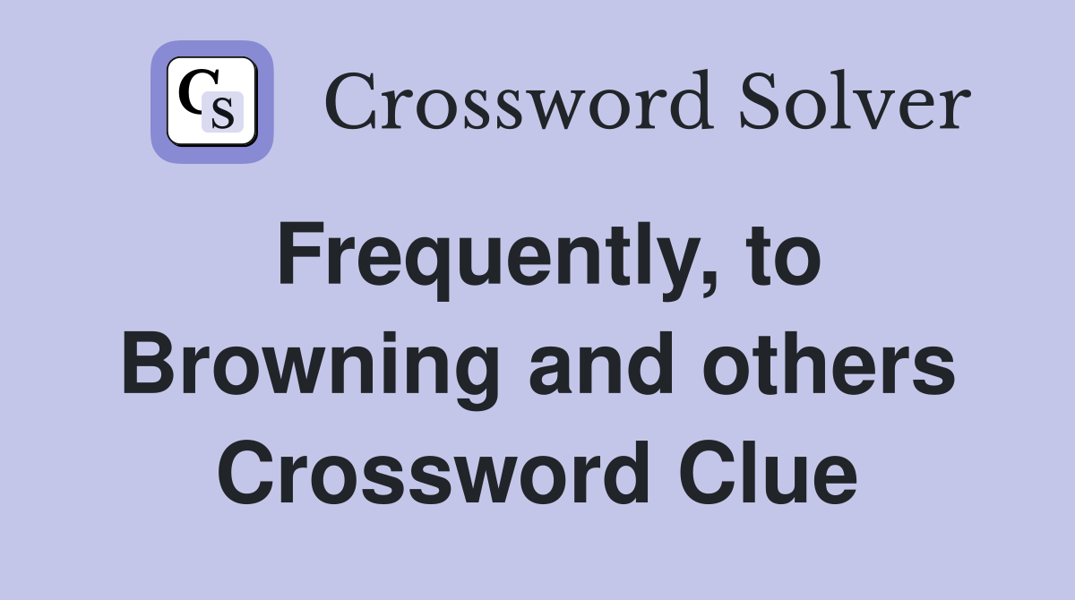 Frequently, to Browning and others Crossword Clue