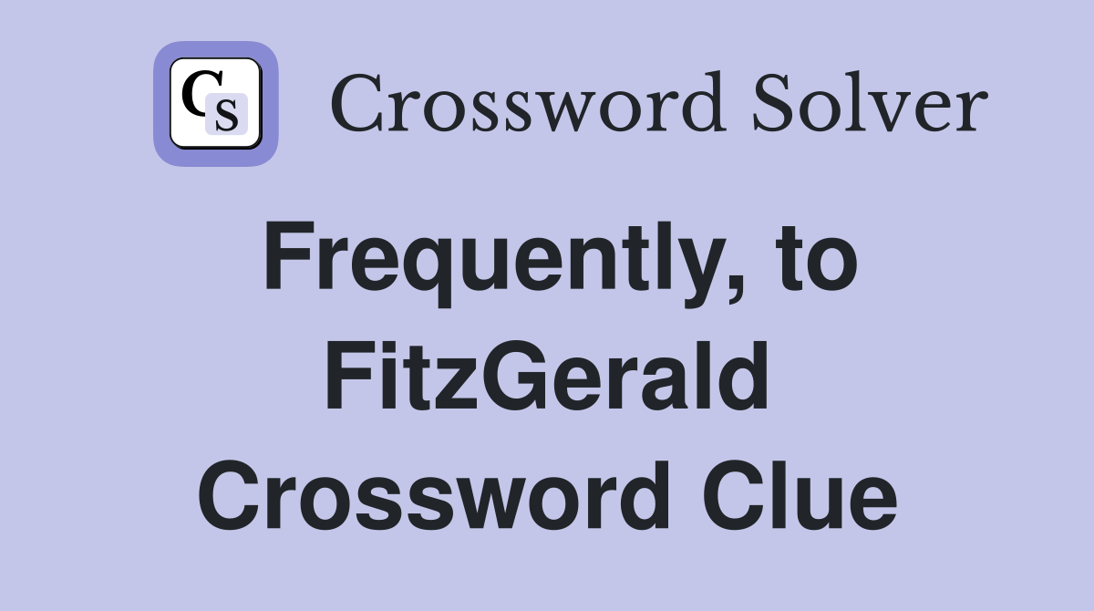 Frequently, to FitzGerald Crossword Clue