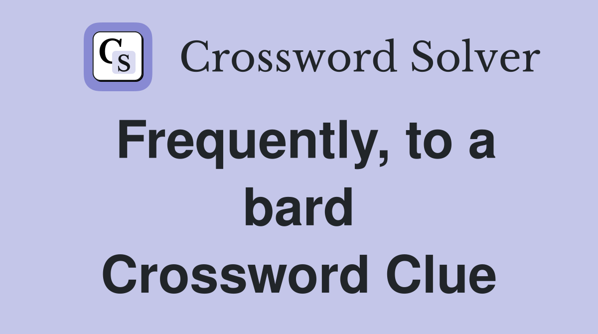 Frequently, to a bard Crossword Clue
