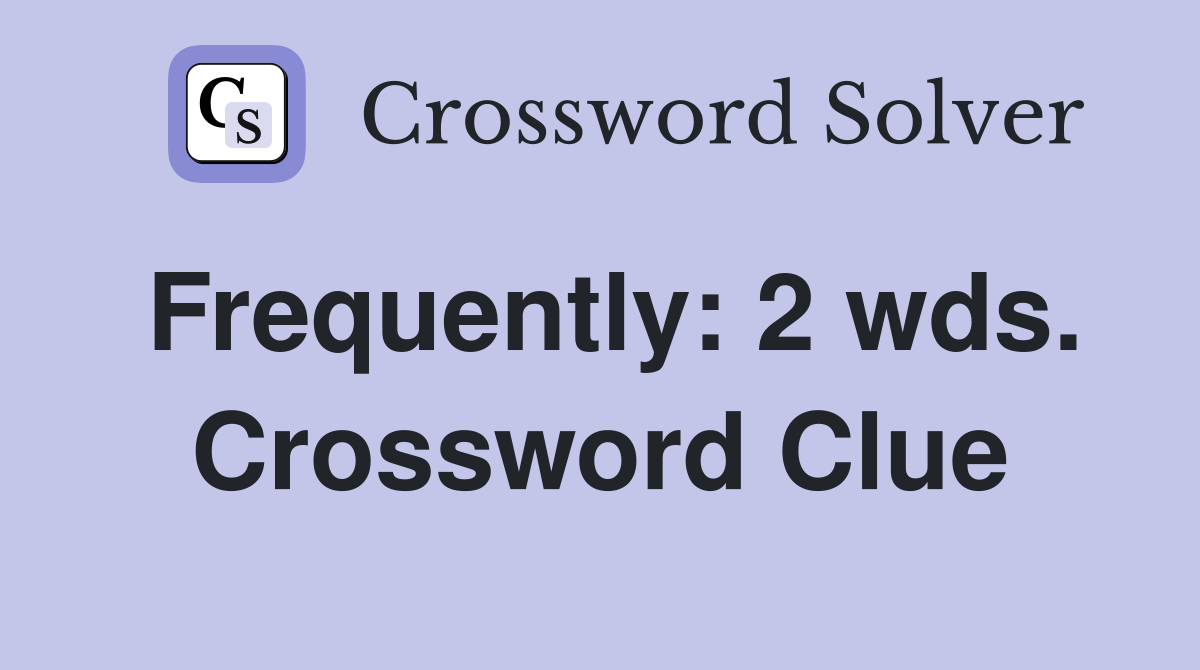 Frequently: 2 wds. Crossword Clue