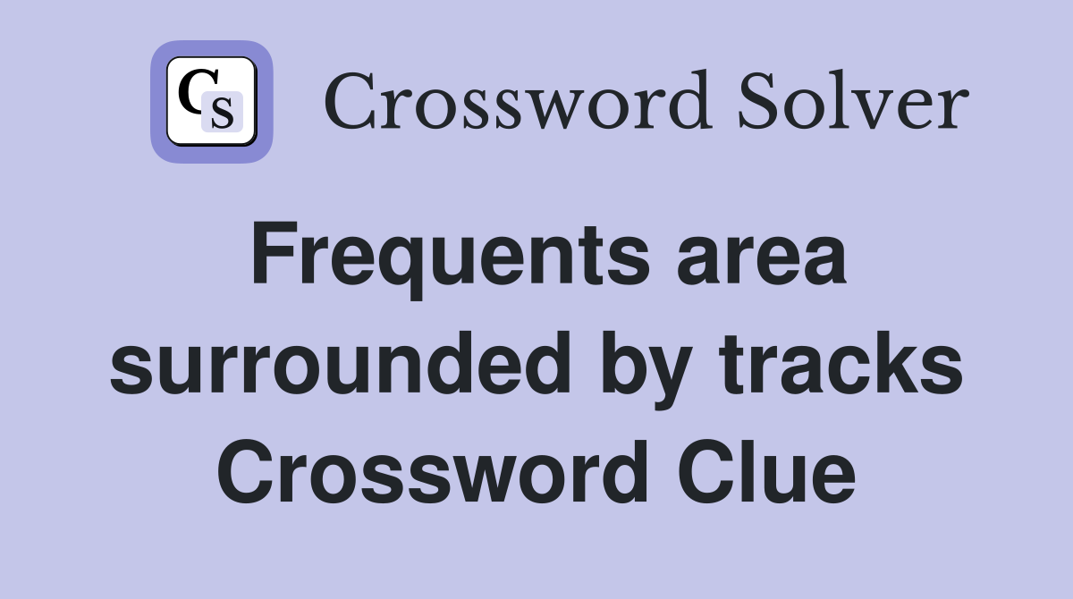 Frequents area surrounded by tracks Crossword Clue