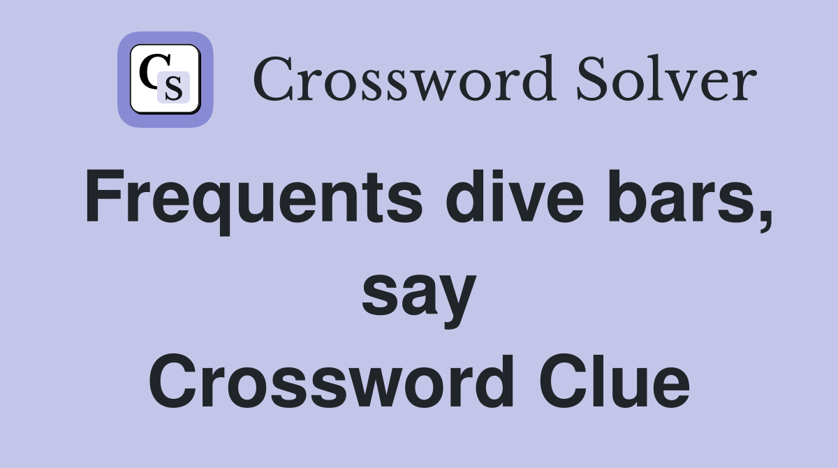 Frequents dive bars, say Crossword Clue