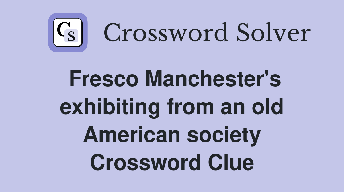 Fresco Manchester's exhibiting from an old American society Crossword Clue