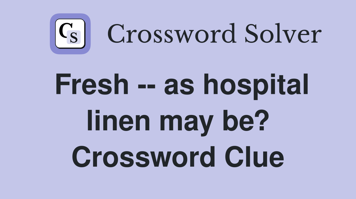 Fresh -- as hospital linen may be? Crossword Clue