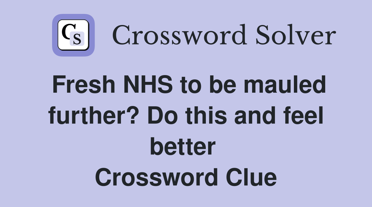 Fresh NHS to be mauled further? Do this and feel better  Crossword Clue