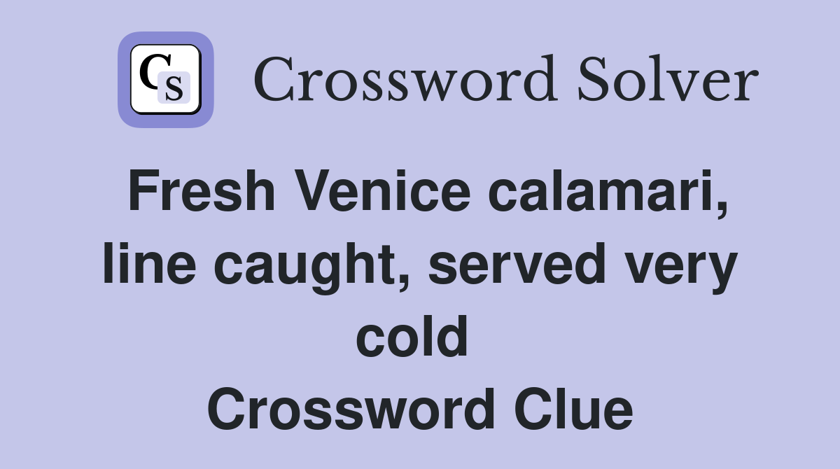 Fresh Venice calamari, line caught, served very cold  Crossword Clue