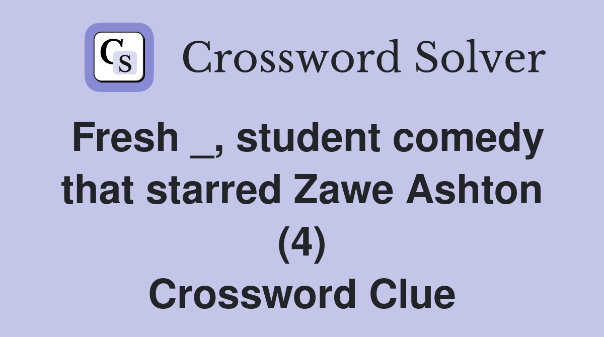Fresh _, student comedy that starred Zawe Ashton (4) Crossword Clue
