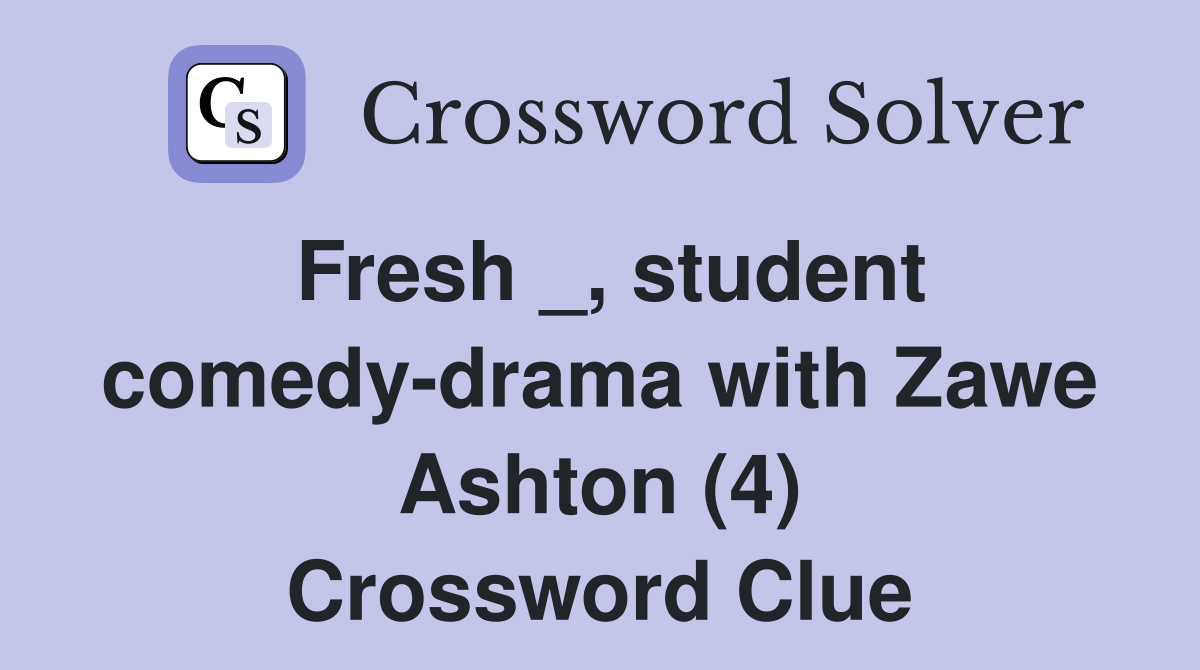Fresh _, student comedy-drama with Zawe Ashton (4) Crossword Clue