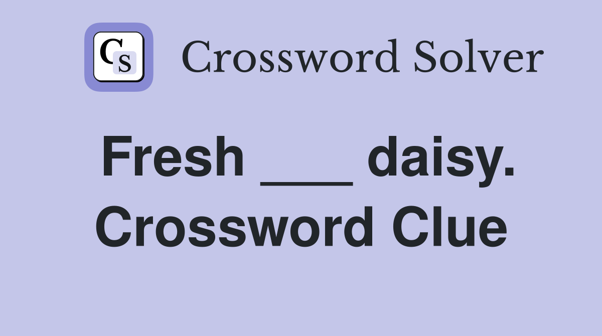 Fresh ___ daisy. Crossword Clue