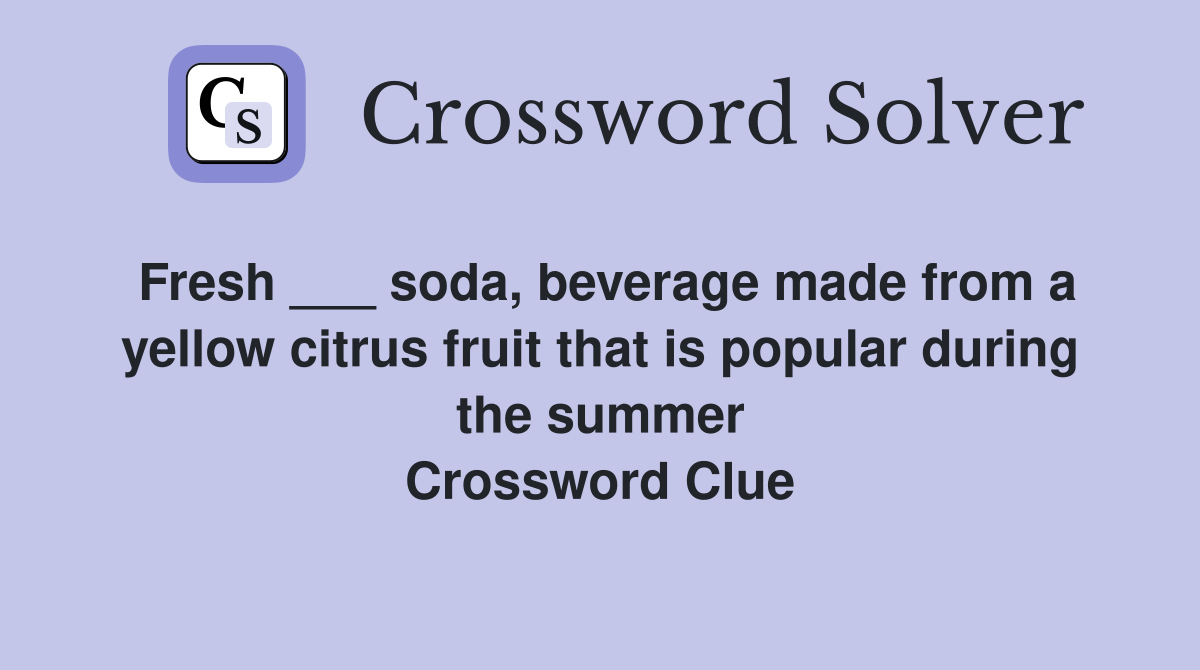 Fresh ___ soda, beverage made from a yellow citrus fruit that is popular during the summer Crossword Clue