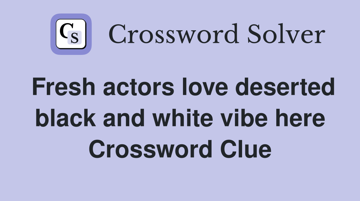 Fresh actors love deserted black and white vibe here Crossword Clue
