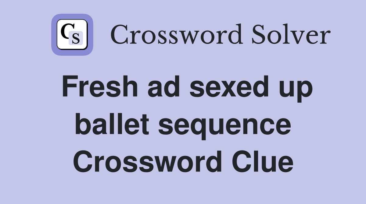 Fresh ad sexed up ballet sequence Crossword Clue