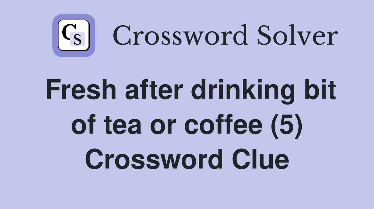 Fresh after drinking bit of tea or coffee (5) Crossword Clue