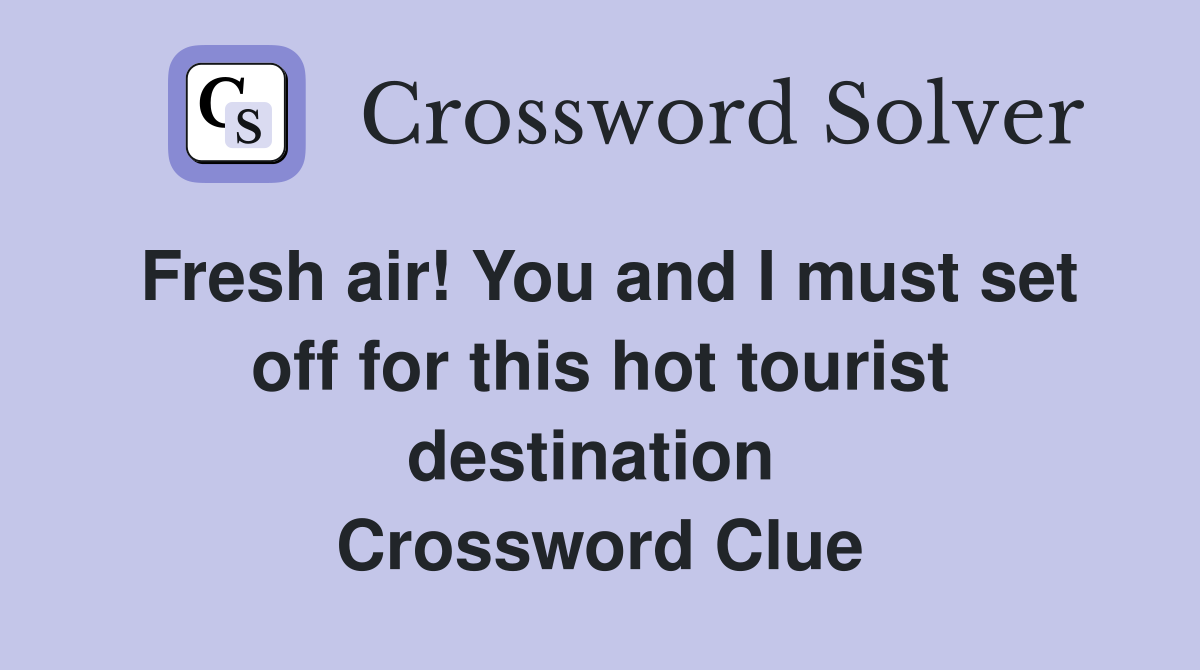 Fresh air! You and I must set off for this hot tourist destination  Crossword Clue