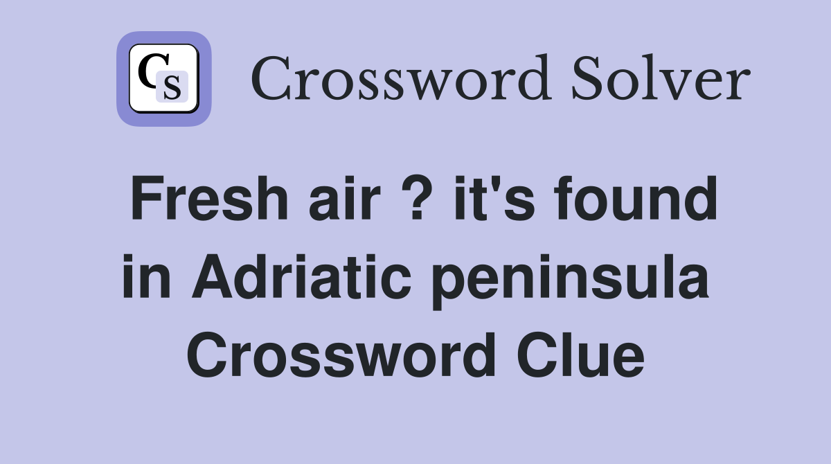 Fresh air ? it's found in Adriatic peninsula Crossword Clue