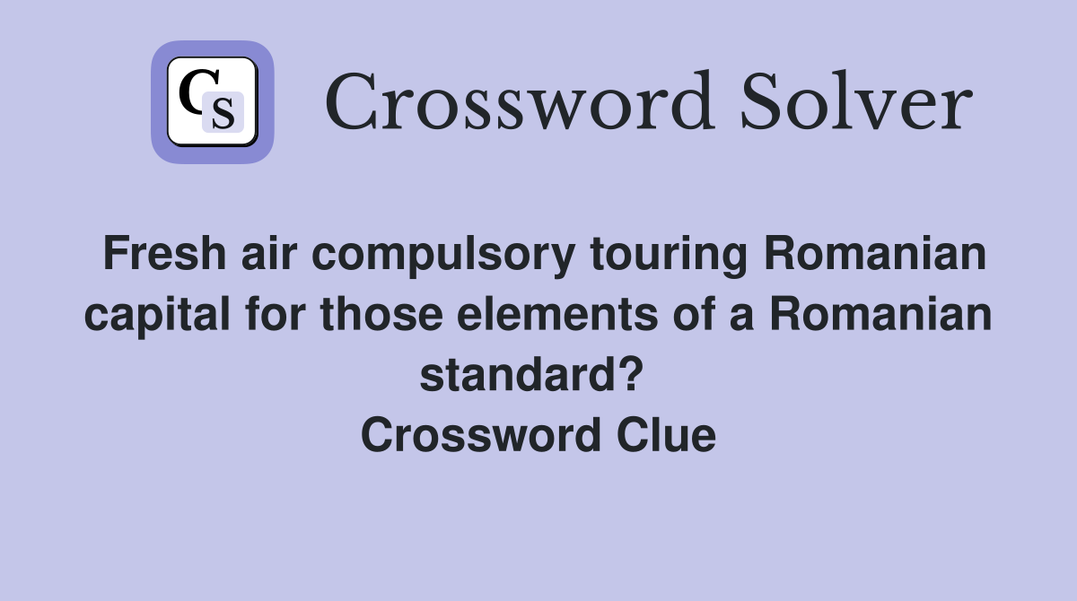 Fresh air compulsory touring Romanian capital for those elements of a Romanian standard?  Crossword Clue