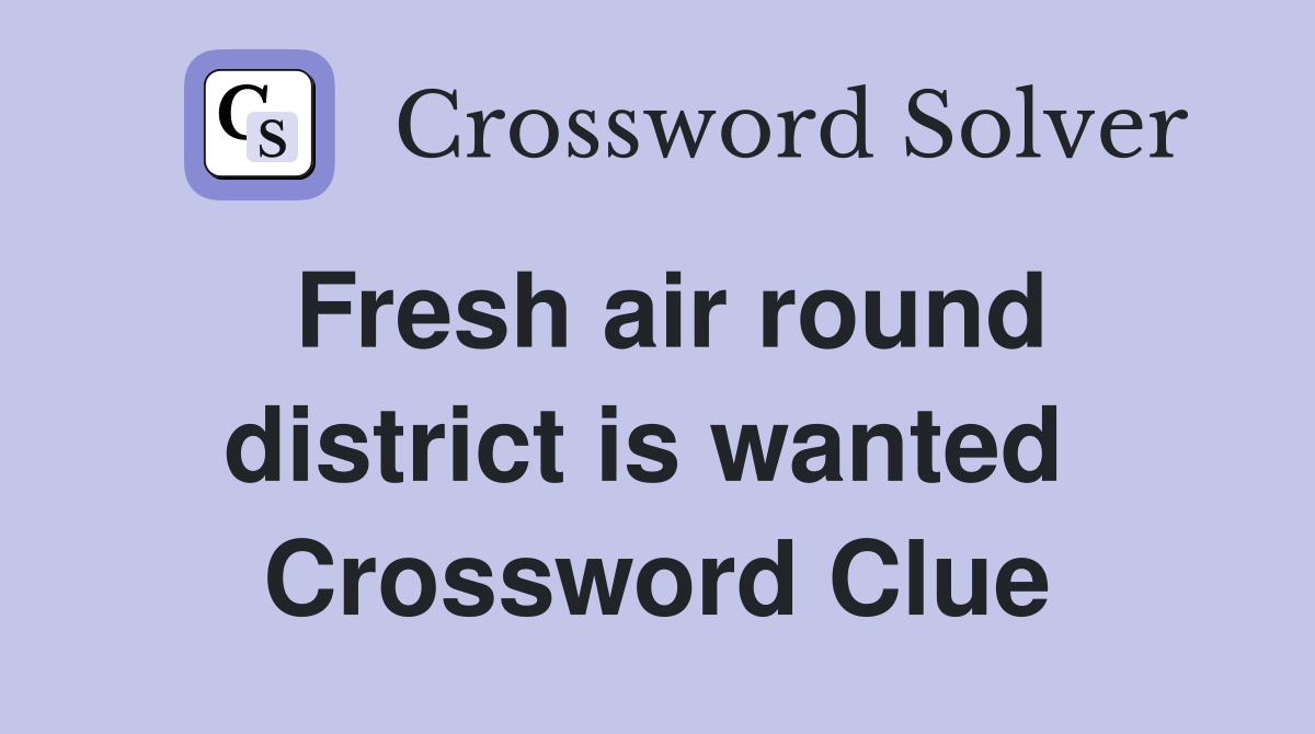 Fresh air round district is wanted  Crossword Clue