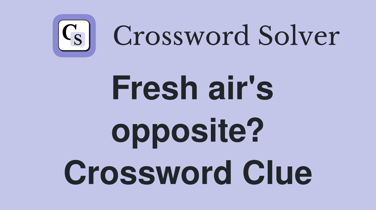 Fresh air's opposite? Crossword Clue