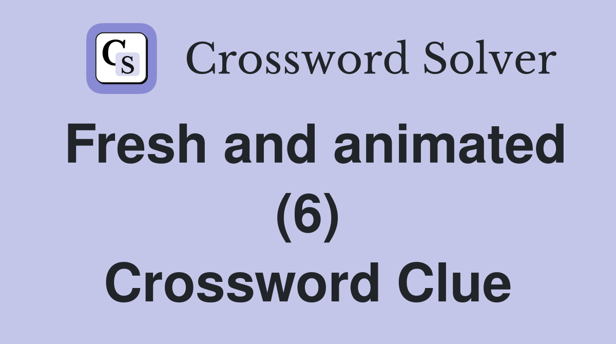 Fresh and animated (6) Crossword Clue