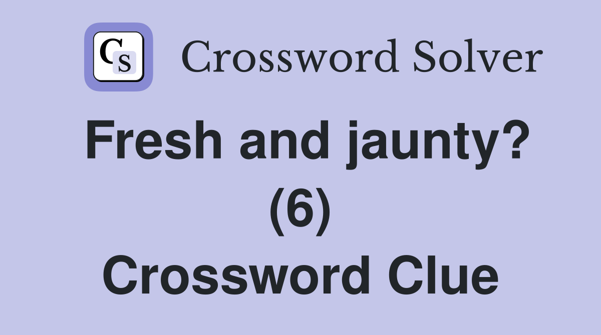 Fresh and jaunty? (6) Crossword Clue
