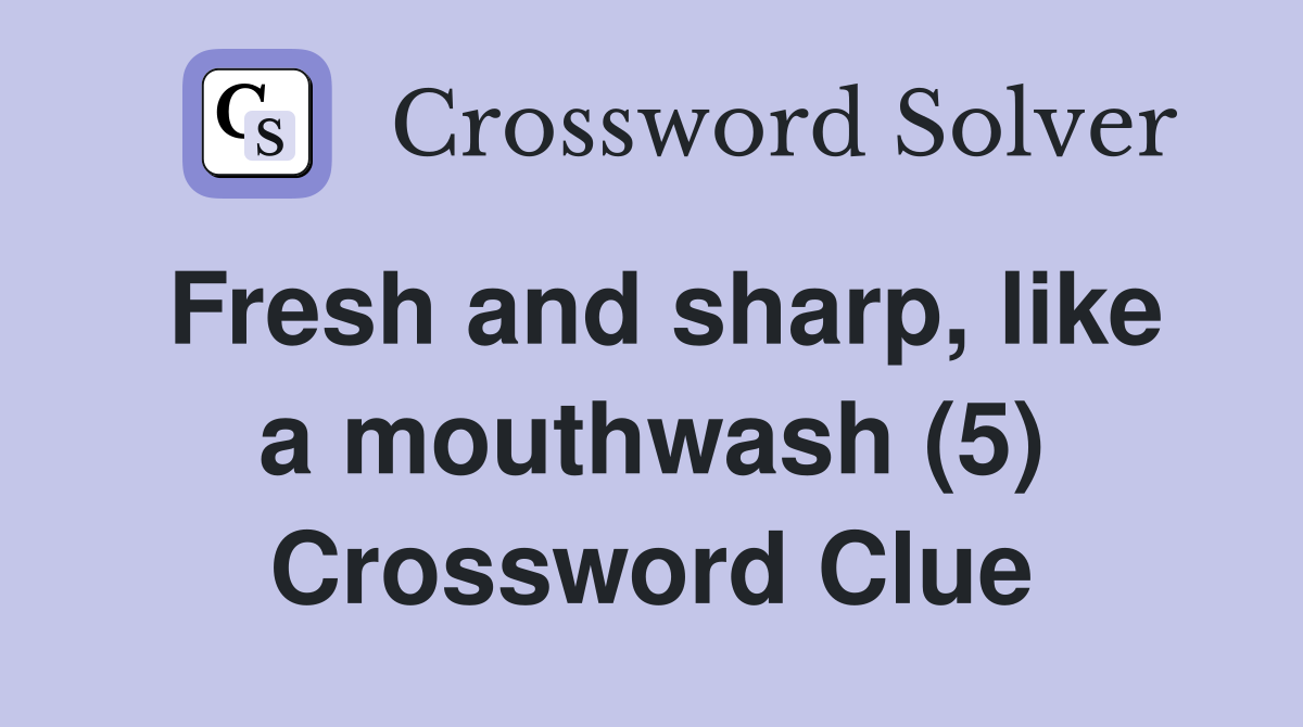 Fresh and sharp, like a mouthwash (5) Crossword Clue