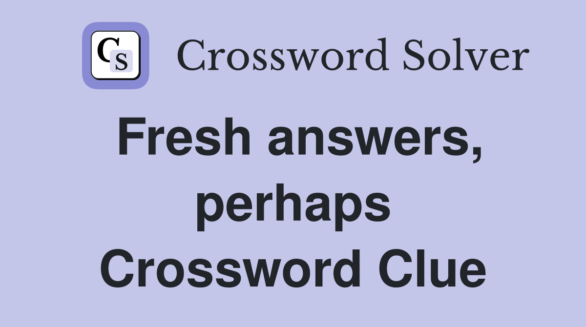 Fresh answers, perhaps Crossword Clue