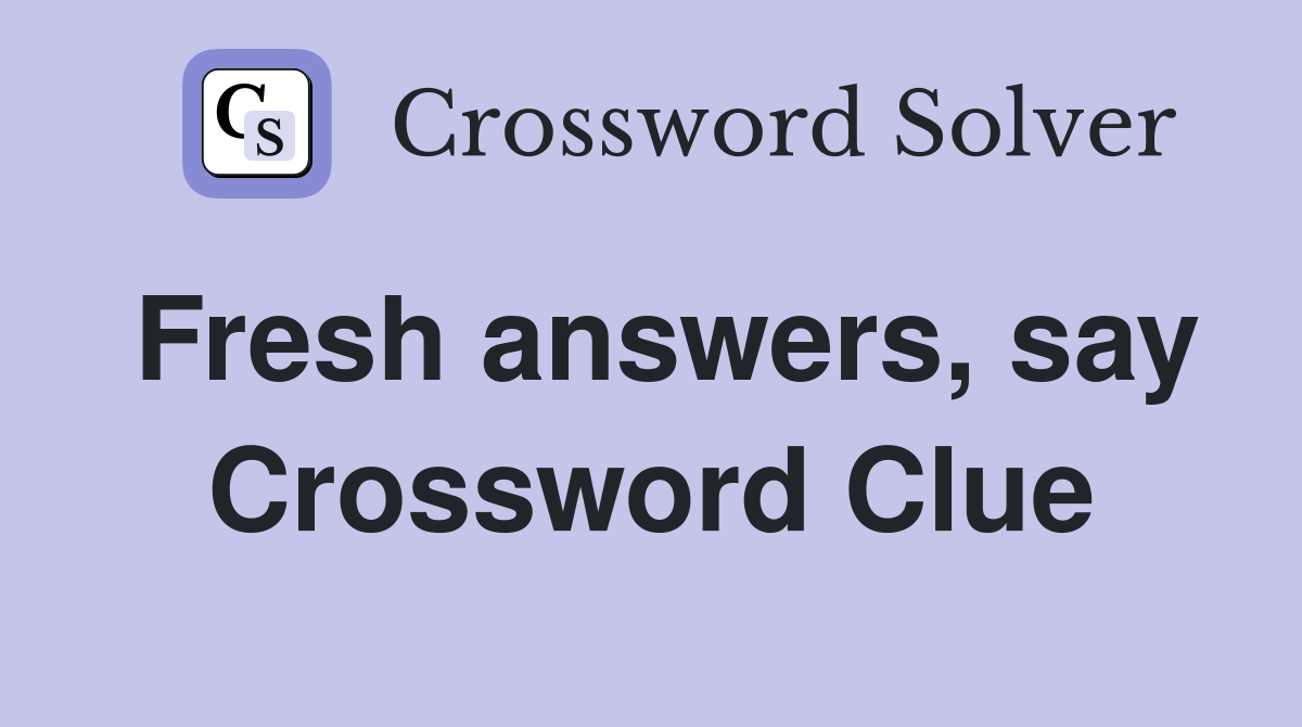 Fresh answers, say Crossword Clue