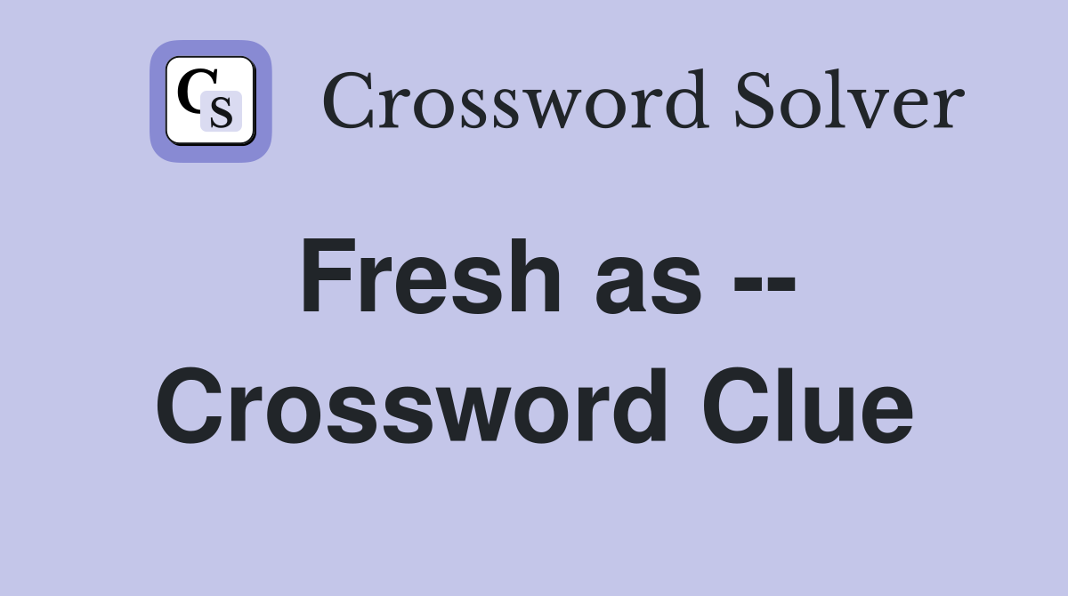 Fresh as -- Crossword Clue
