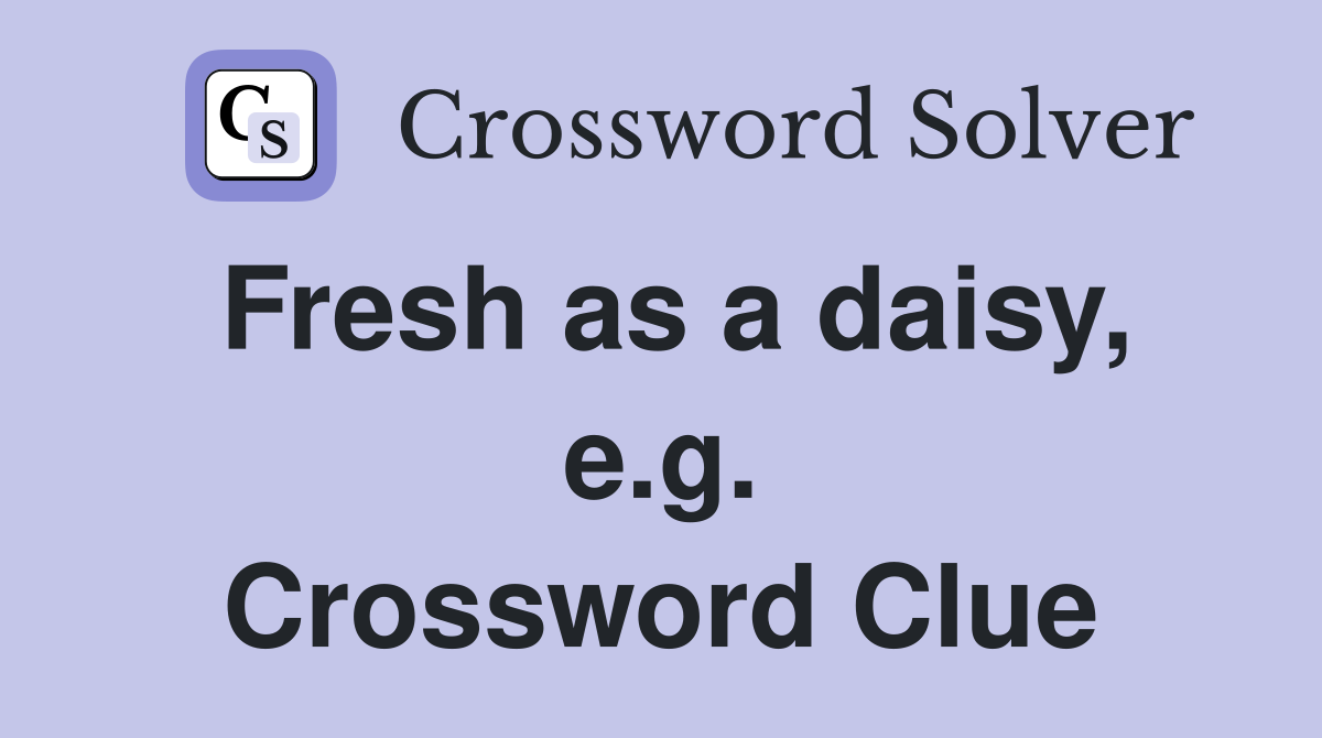 Fresh as a daisy, e.g. Crossword Clue