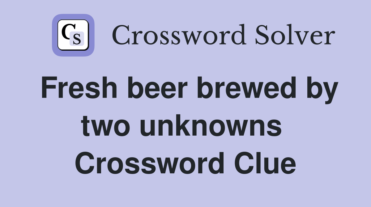 Fresh beer brewed by two unknowns  Crossword Clue