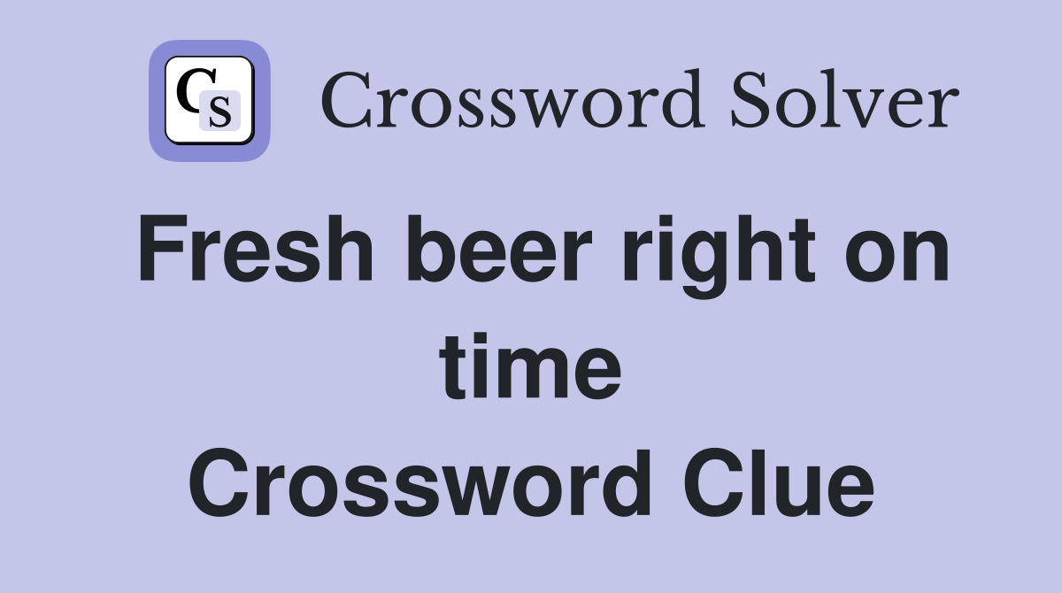 Fresh beer right on time Crossword Clue