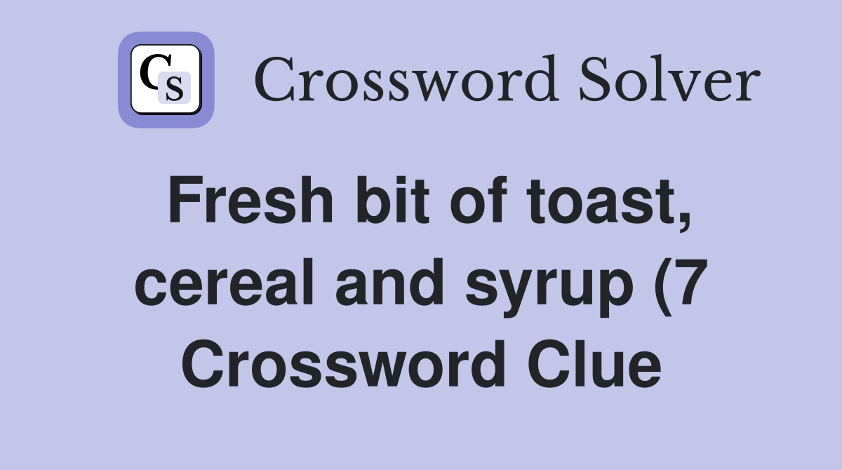 Fresh bit of toast cereal and syrup (7) Crossword Clue Answers Fresh bit of toast cereal and syrup (7) Crossword Clue Answers