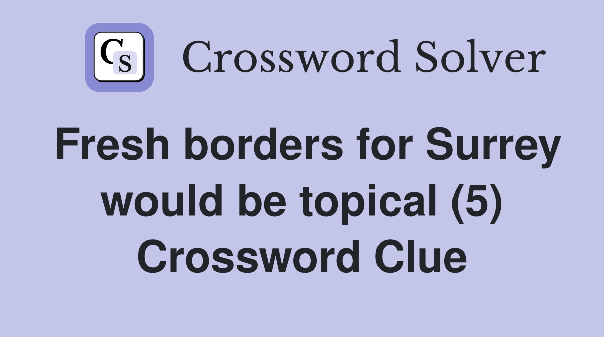 Fresh borders for Surrey would be topical (5) Crossword Clue