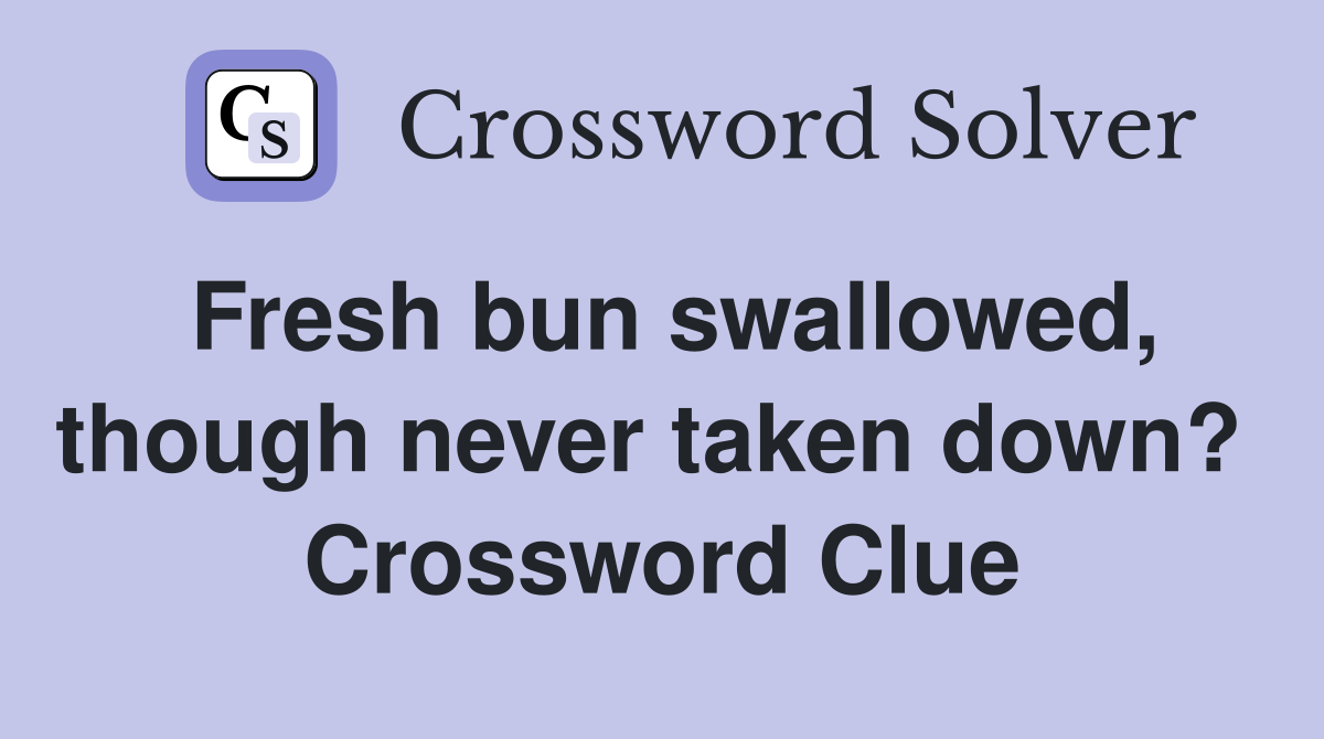 Fresh bun swallowed, though never taken down?  Crossword Clue