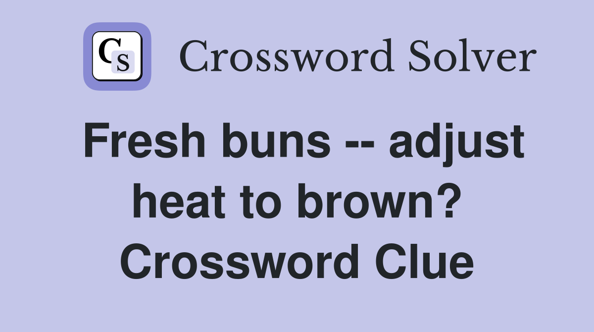 Fresh buns -- adjust heat to brown? Crossword Clue
