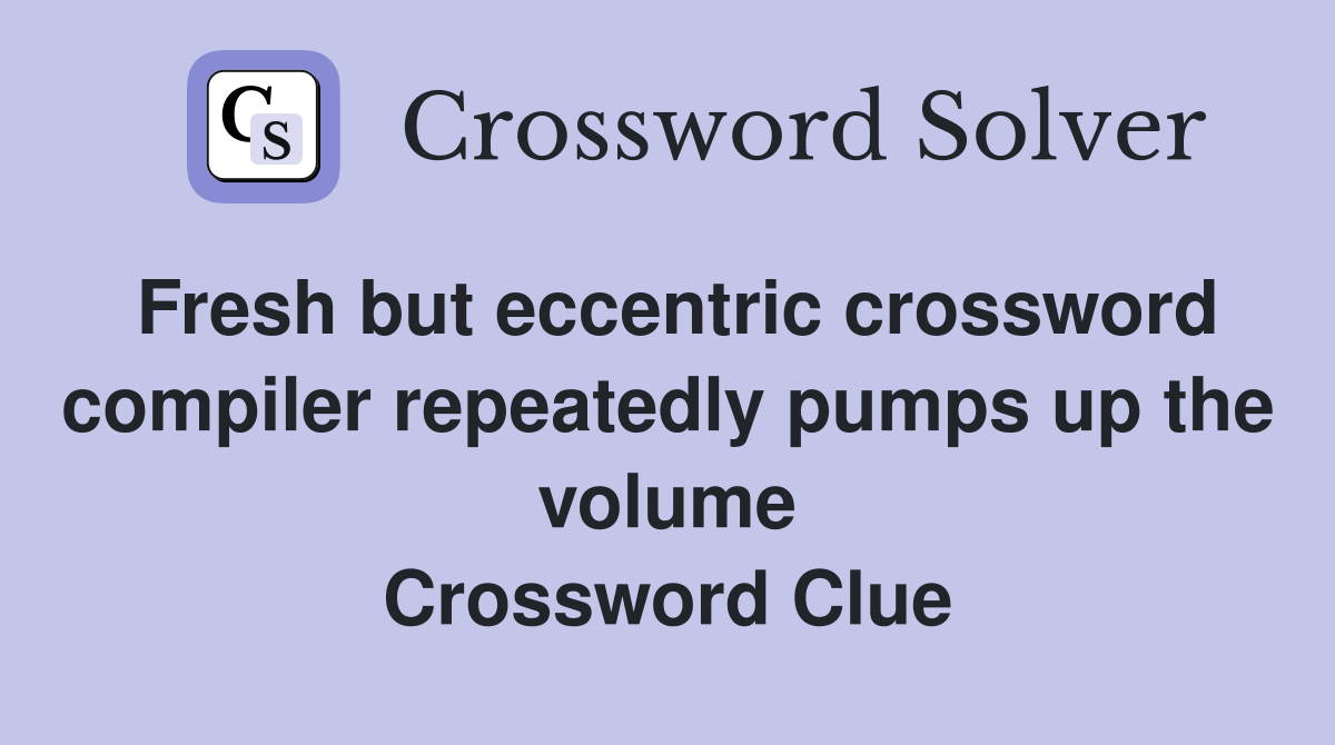 Fresh but eccentric crossword compiler repeatedly pumps up the volume Crossword Clue