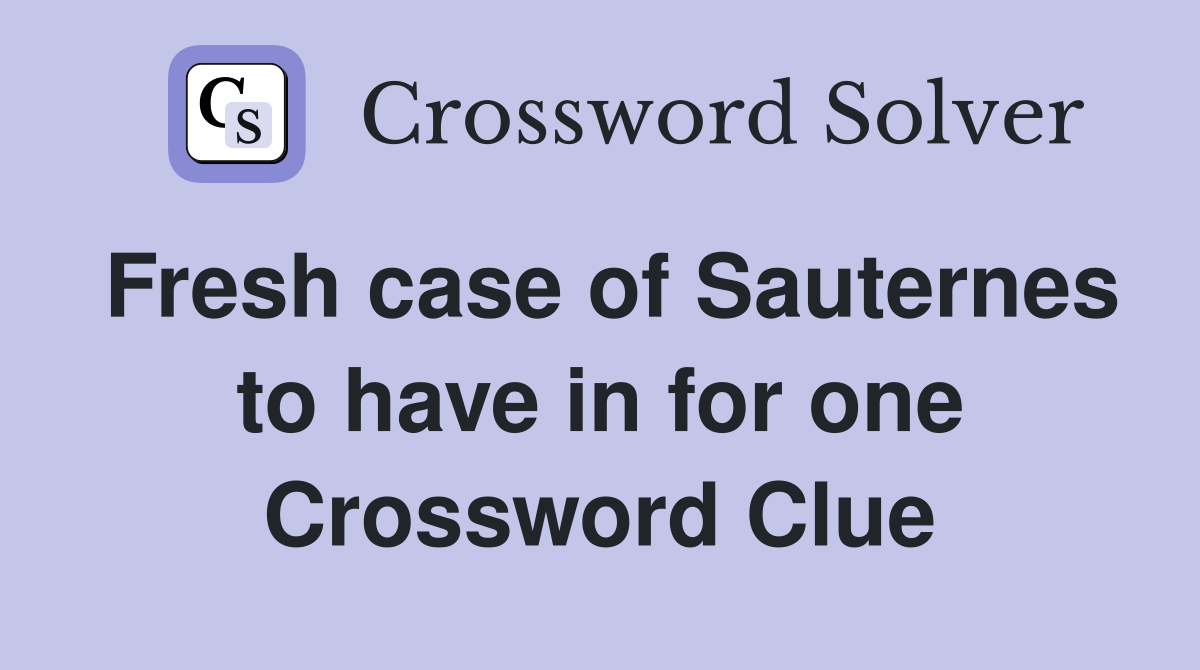 Fresh case of Sauternes to have in for one Crossword Clue