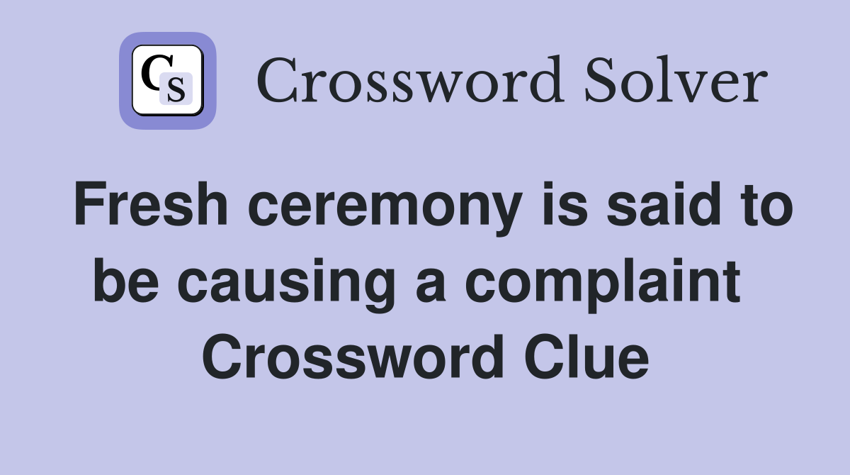 Fresh ceremony is said to be causing a complaint  Crossword Clue
