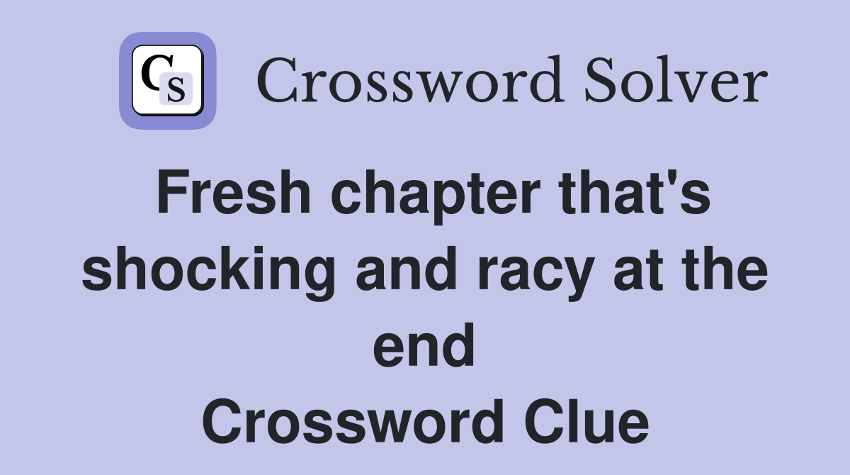 Fresh chapter that's shocking and racy at the end Crossword Clue