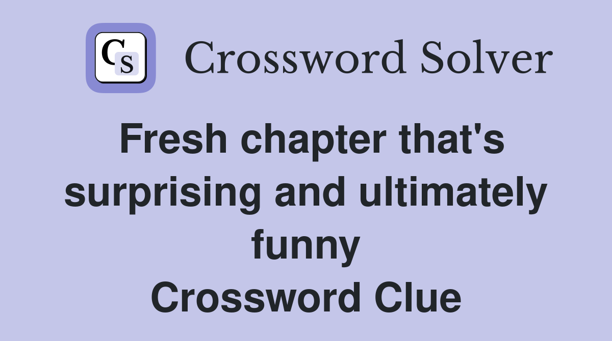 Fresh chapter that's surprising and ultimately funny Crossword Clue