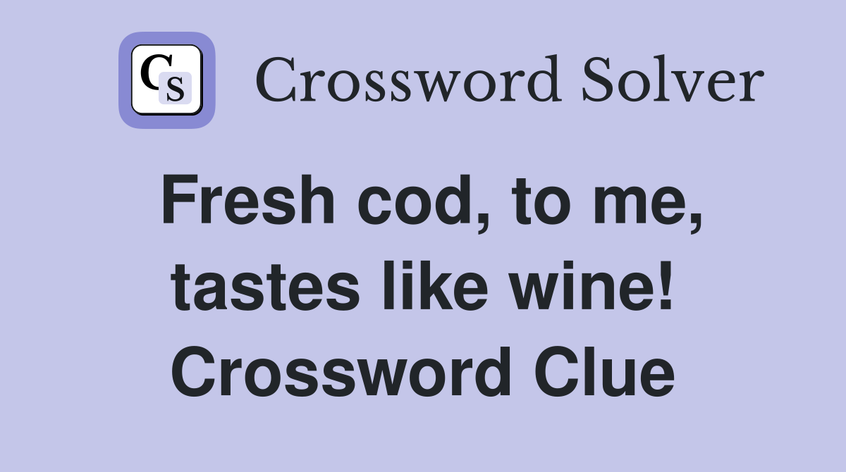 Fresh cod, to me, tastes like wine! Crossword Clue
