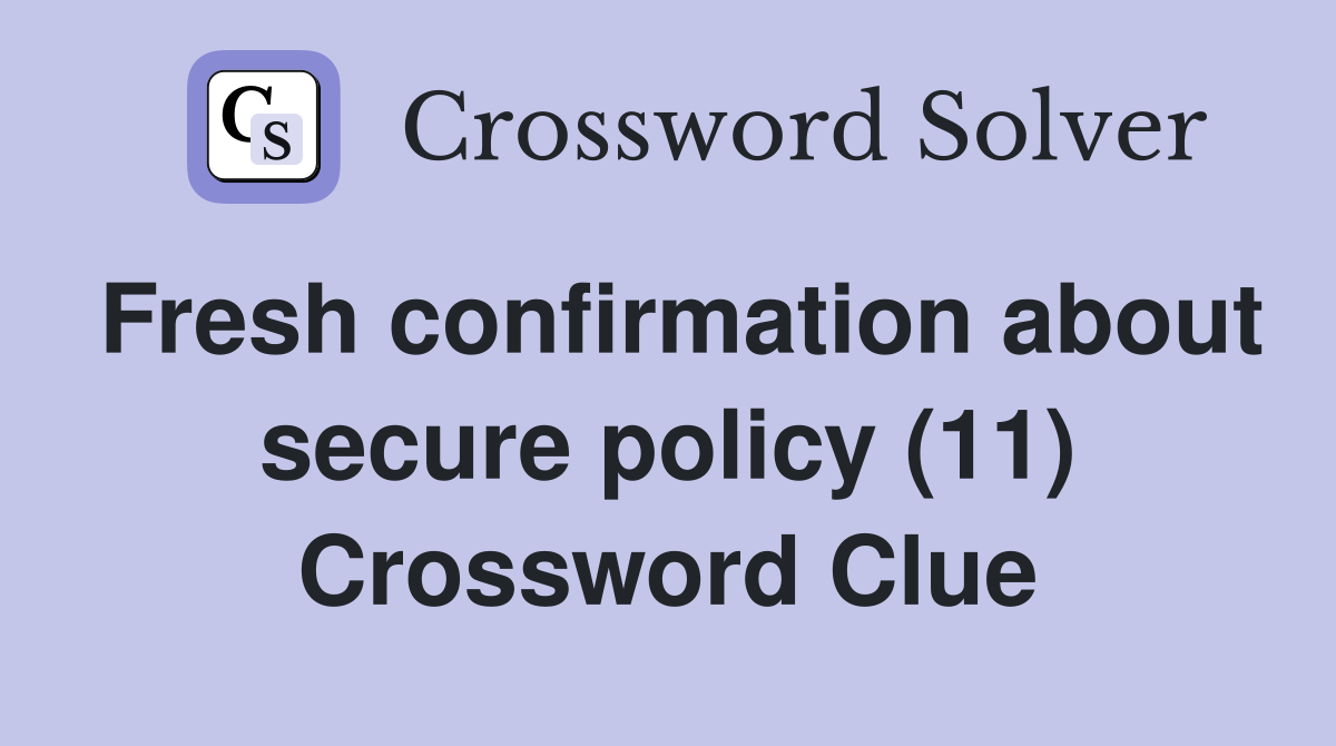 Fresh confirmation about secure policy (11) Crossword Clue