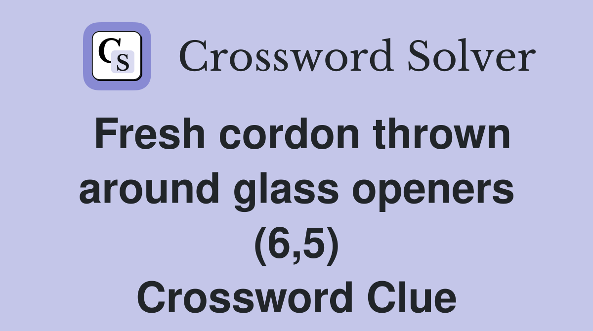 Fresh cordon thrown around glass openers (6,5) Crossword Clue