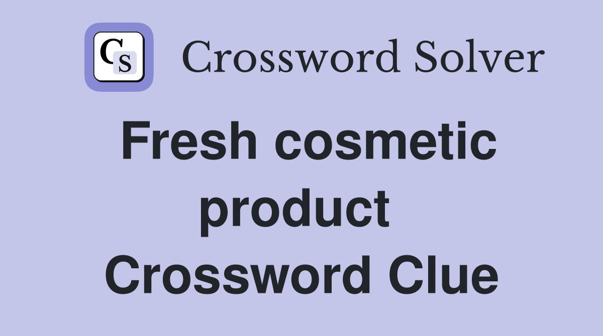 Fresh cosmetic product  Crossword Clue