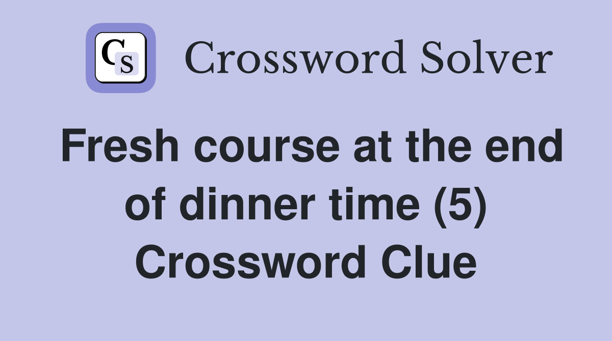Fresh course at the end of dinner time (5) Crossword Clue