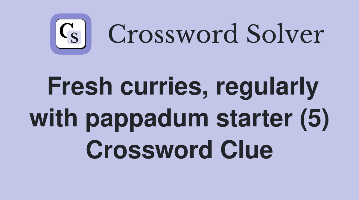 Fresh curries, regularly with pappadum starter (5) Crossword Clue