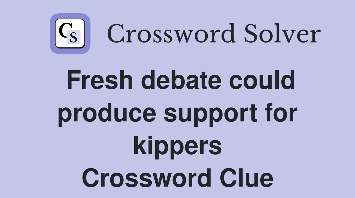 Fresh debate could produce support for kippers Crossword Clue