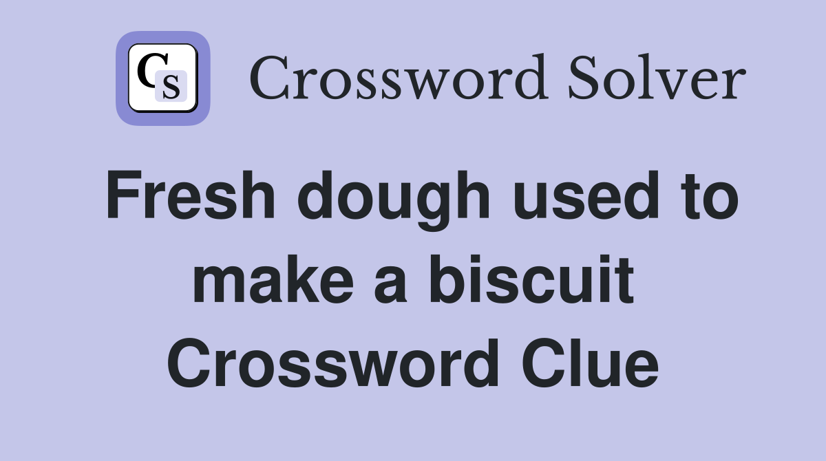 Fresh dough used to make a biscuit Crossword Clue