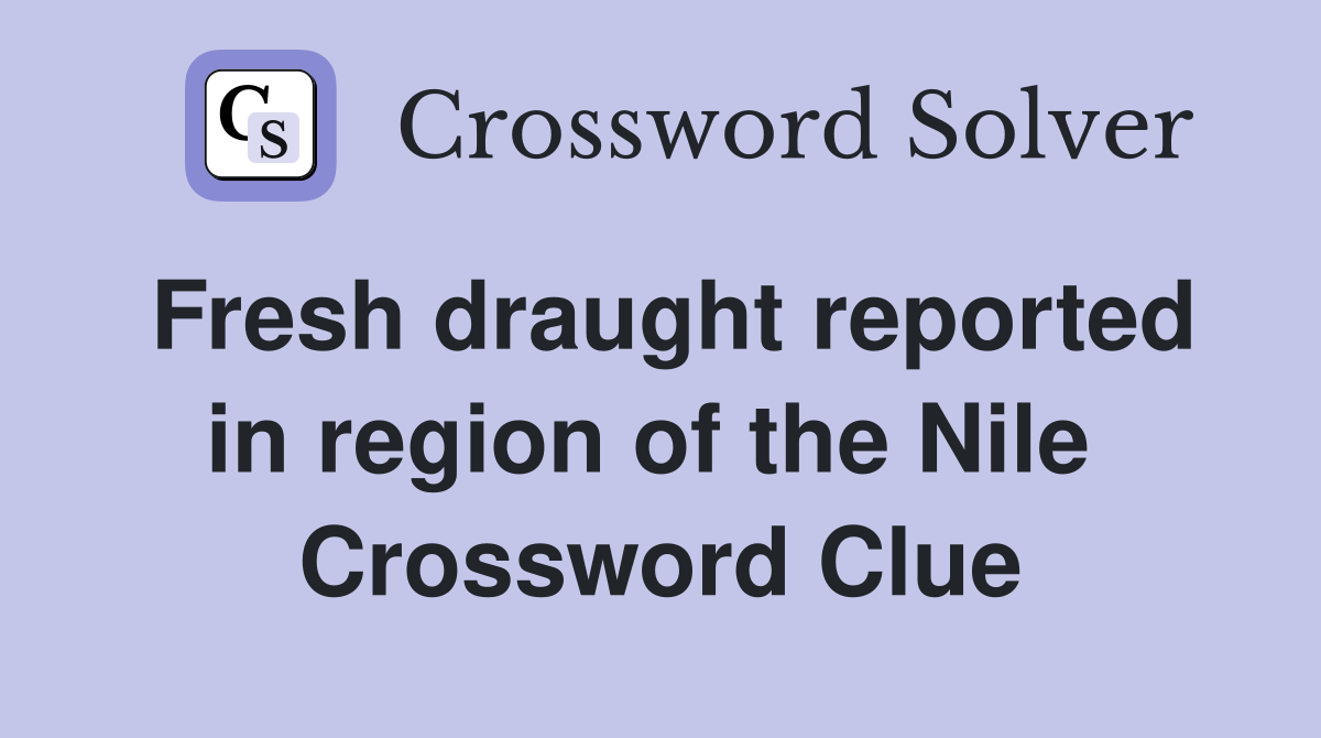 Fresh draught reported in region of the Nile  Crossword Clue