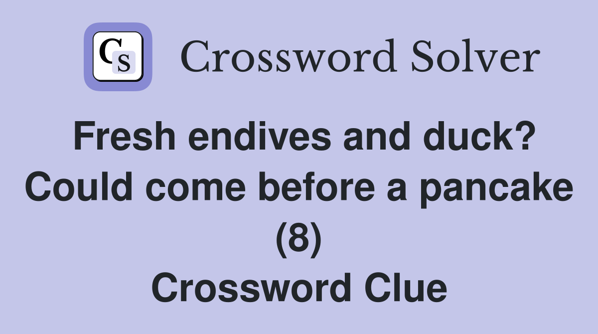 Fresh endives and duck? Could come before a pancake (8) Crossword Clue